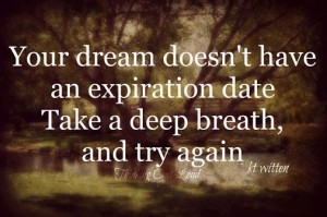 Your dream doesn't have an expiration date. Take a deep breathe, and try again. - KT Witten